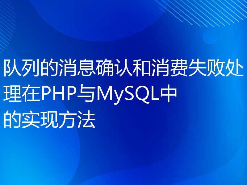 队列的消息确认和消费失败处理在PHP与MySQL中的实现方法