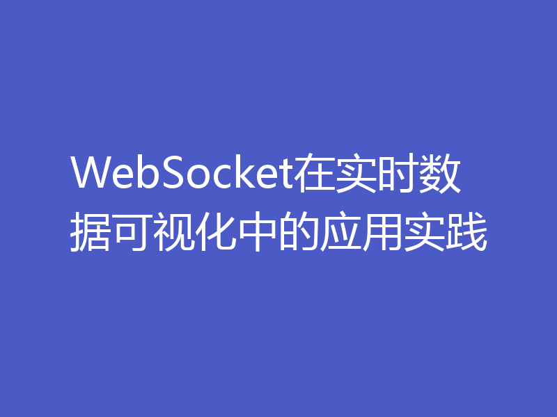 WebSocket在实时数据可视化中的应用实践