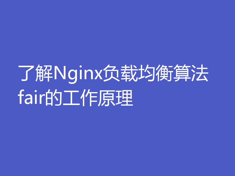 了解Nginx负载均衡算法fair的工作原理