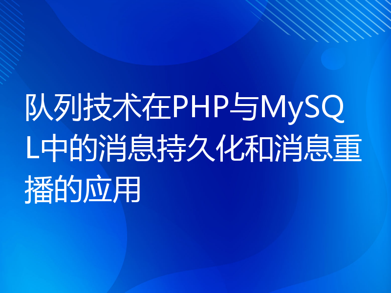 队列技术在PHP与MySQL中的消息持久化和消息重播的应用