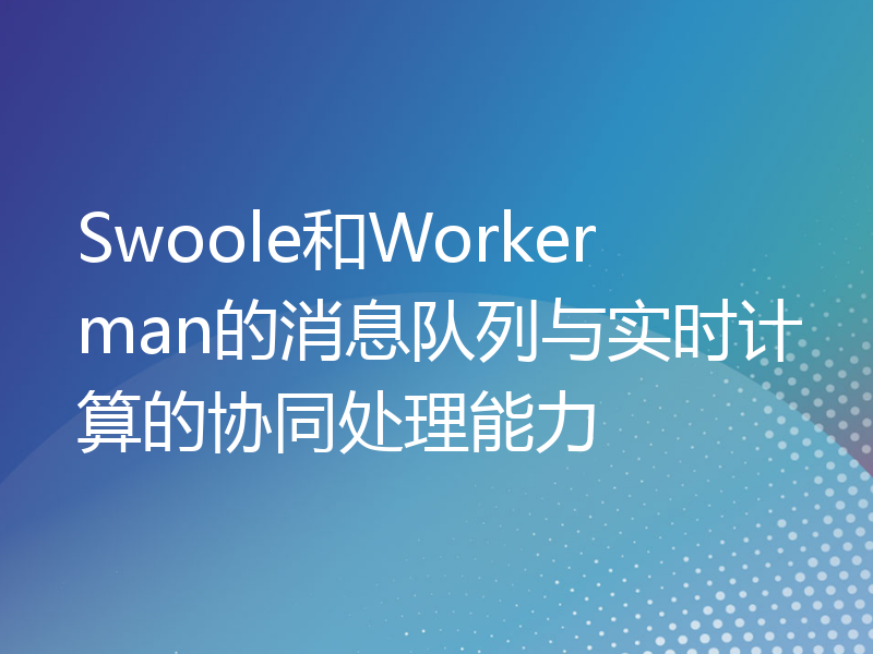 Swoole和Workerman的消息队列与实时计算的协同处理能力
