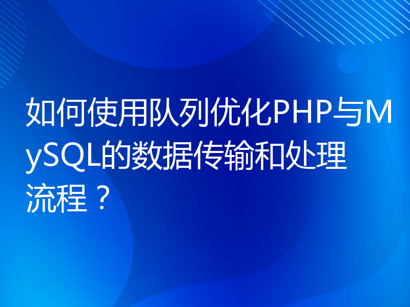 如何使用队列优化PHP与MySQL的数据传输和处理流程？