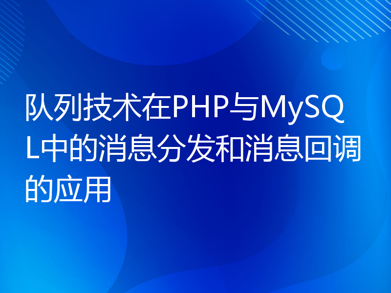队列技术在PHP与MySQL中的消息分发和消息回调的应用