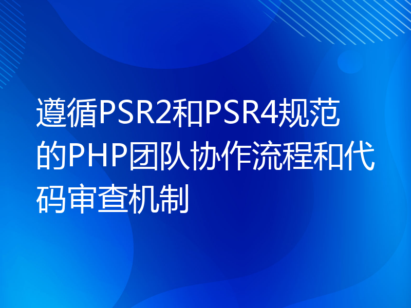 遵循PSR2和PSR4规范的PHP团队协作流程和代码审查机制