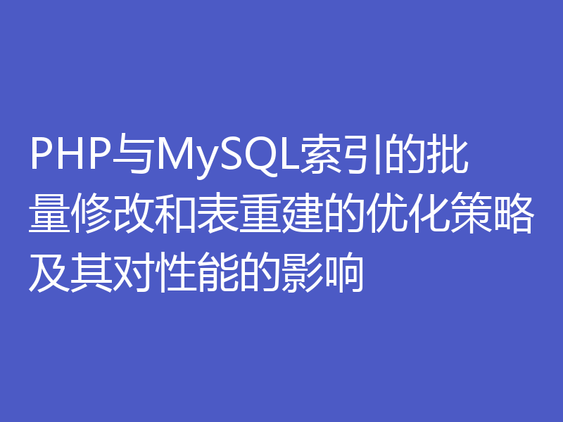 PHP与MySQL索引的批量修改和表重建的优化策略及其对性能的影响