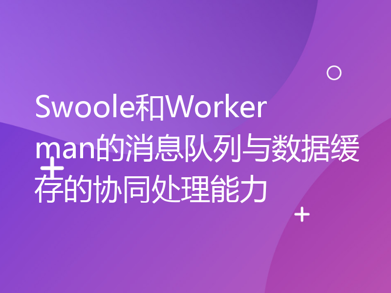 Swoole和Workerman的消息队列与数据缓存的协同处理能力