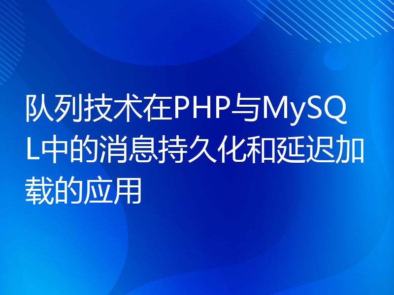 队列技术在PHP与MySQL中的消息持久化和延迟加载的应用