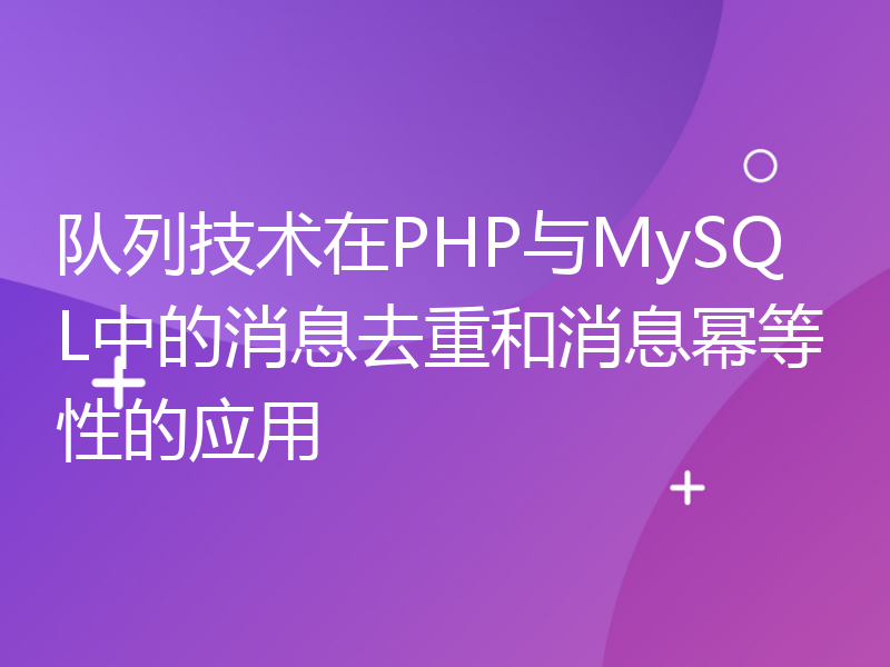 队列技术在PHP与MySQL中的消息去重和消息幂等性的应用