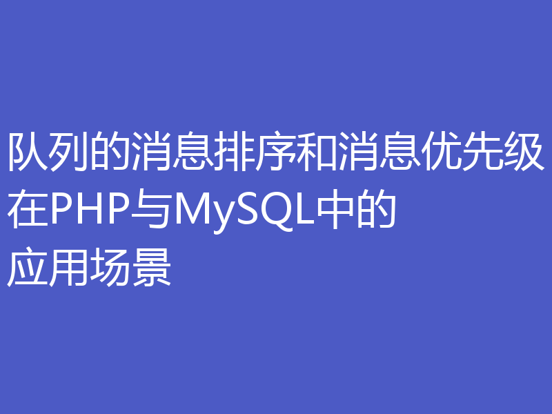 队列的消息排序和消息优先级在PHP与MySQL中的应用场景