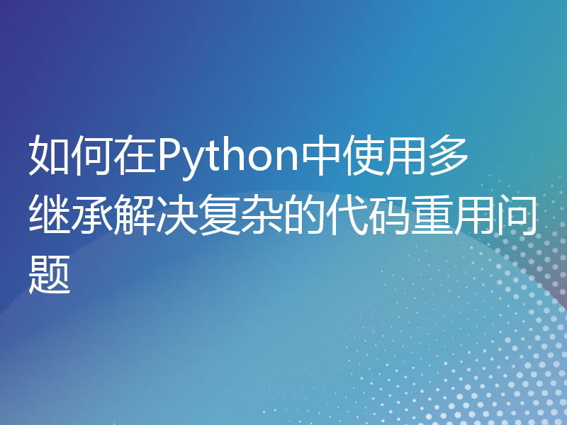 如何在Python中使用多继承解决复杂的代码重用问题