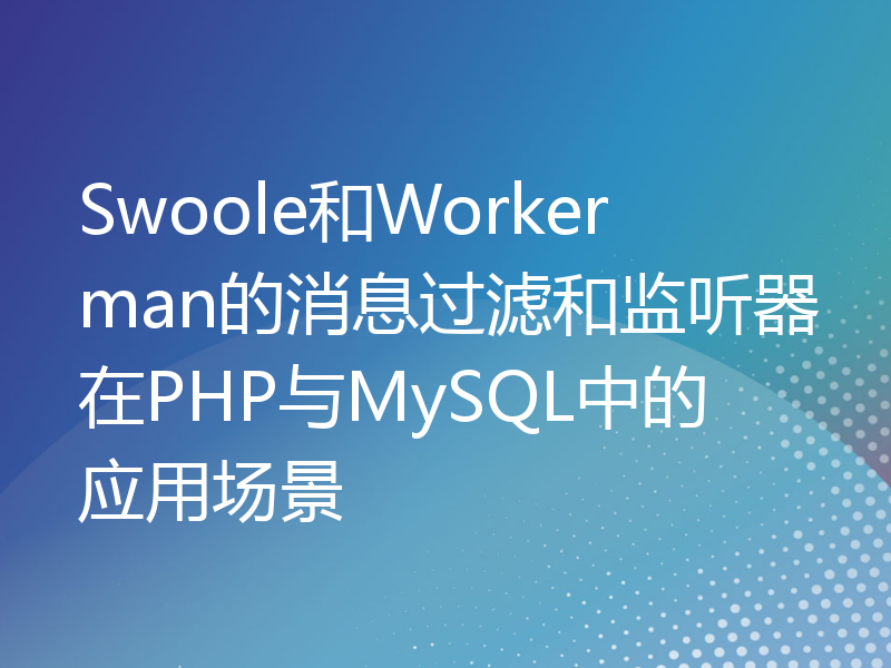 Swoole和Workerman的消息过滤和监听器在PHP与MySQL中的应用场景