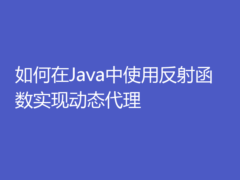 如何在Java中使用反射函数实现动态代理