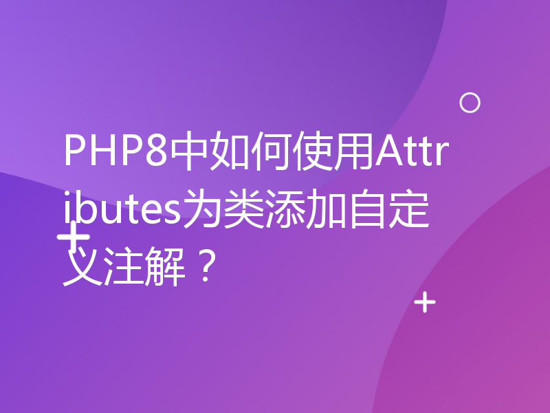 PHP8中如何使用Attributes为类添加自定义注解？