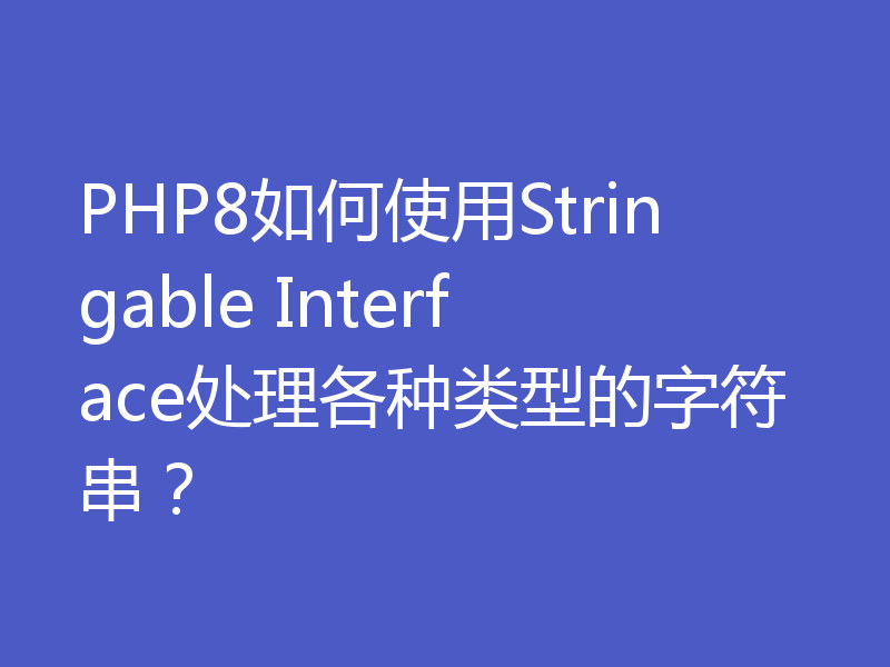 PHP8如何使用Stringable Interface处理各种类型的字符串？