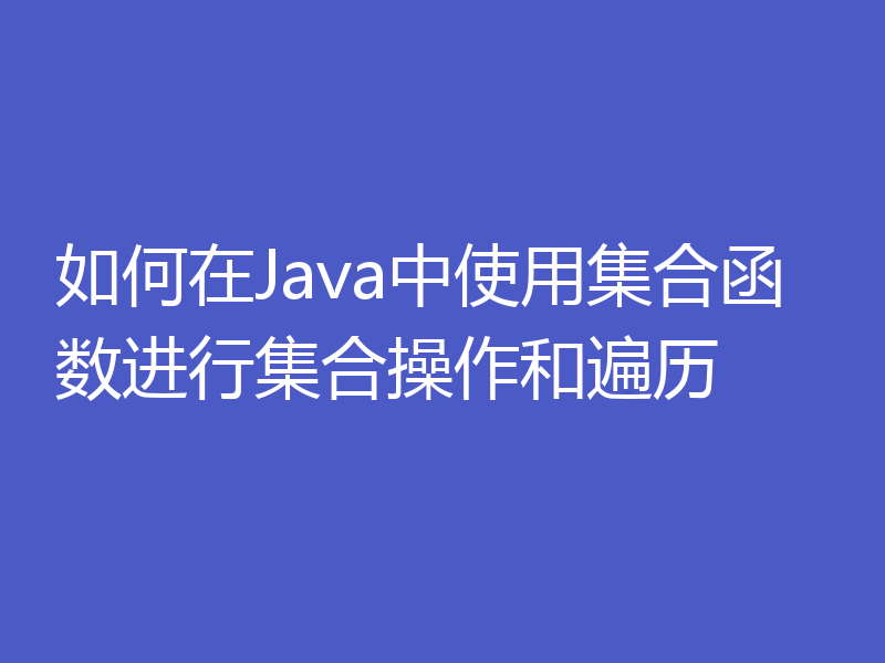 如何在Java中使用集合函数进行集合操作和遍历