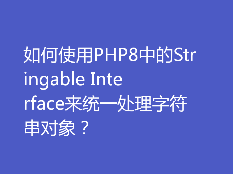 如何使用PHP8中的Stringable Interface来统一处理字符串对象？