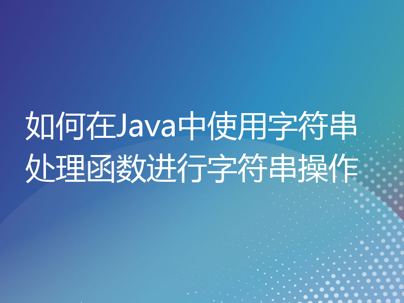 如何在Java中使用字符串处理函数进行字符串操作