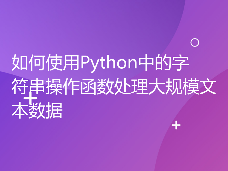 如何使用Python中的字符串操作函数处理大规模文本数据