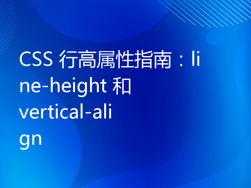 CSS 行高属性指南：line-height 和 vertical-align