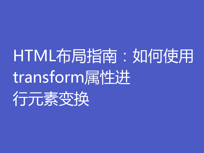 HTML布局指南：如何使用transform属性进行元素变换