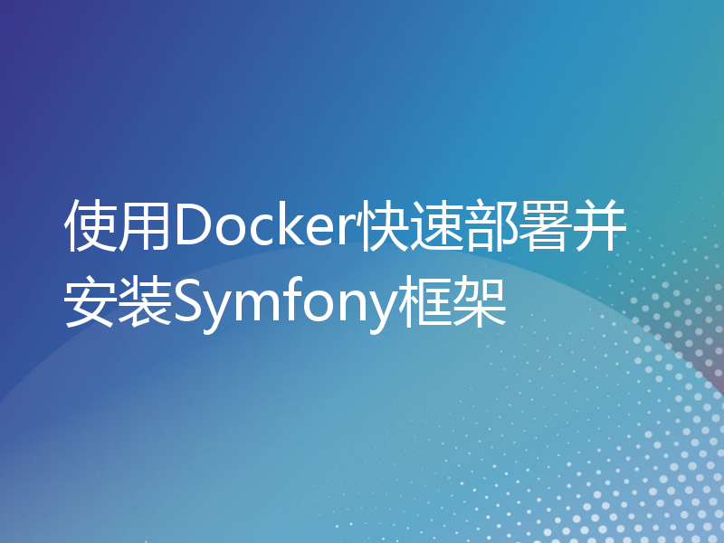 使用Docker快速部署并安装Symfony框架