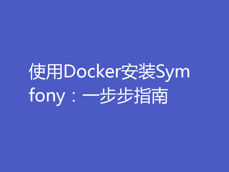 使用Docker安装Symfony：一步步指南
