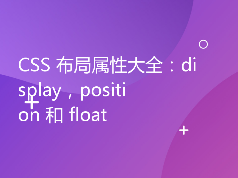 CSS 布局属性大全：display，position 和 float