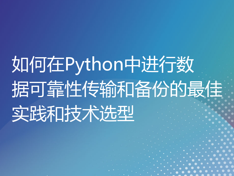如何在Python中进行数据可靠性传输和备份的最佳实践和技术选型