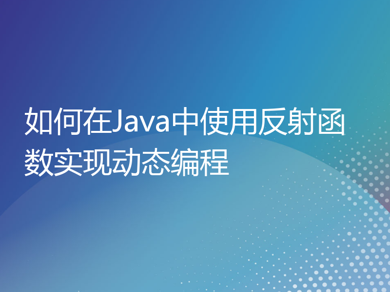 如何在Java中使用反射函数实现动态编程