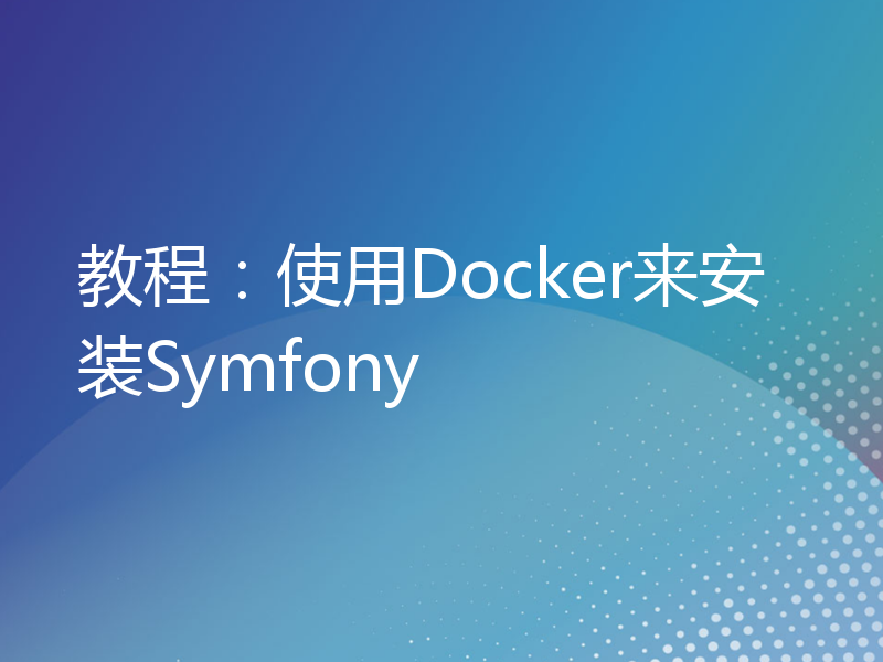 教程：使用Docker来安装Symfony