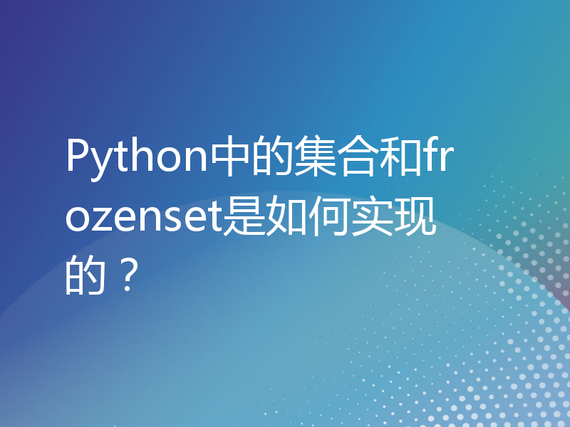 Python中的集合和frozenset是如何实现的？