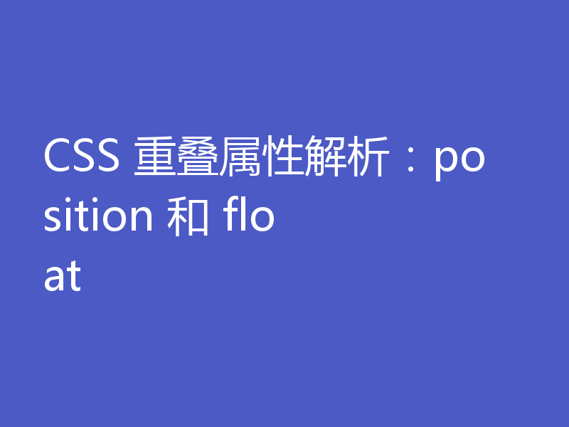 CSS 重叠属性解析：position 和 float