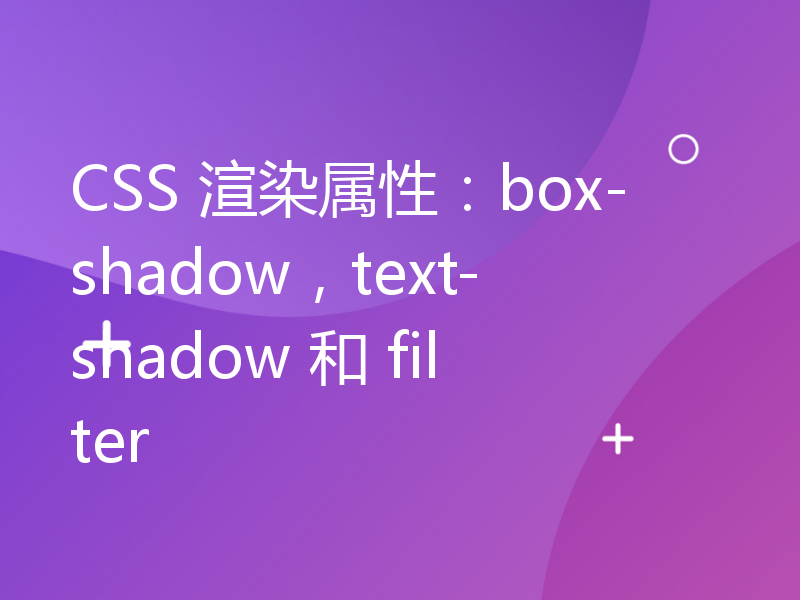 CSS 渲染属性：box-shadow，text-shadow 和 filter