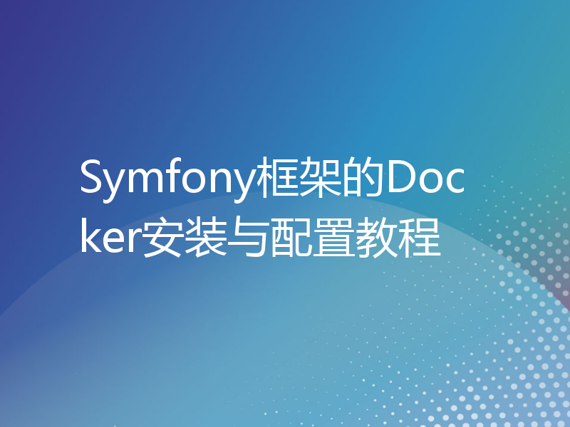 Symfony框架的Docker安装与配置教程