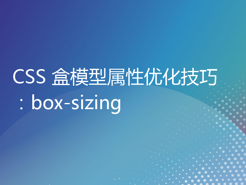 CSS 盒模型属性优化技巧：box-sizing