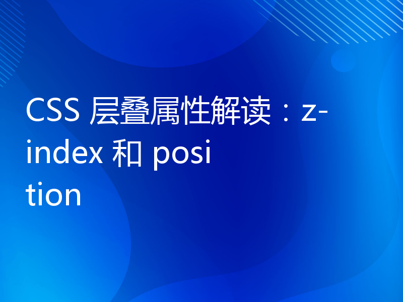 CSS 层叠属性解读：z-index 和 position