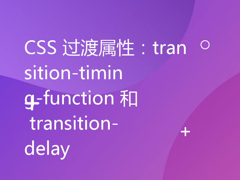 CSS 过渡属性：transition-timing-function 和 transition-delay