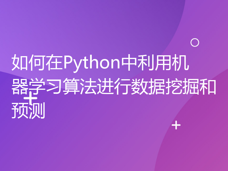 如何在Python中利用机器学习算法进行数据挖掘和预测