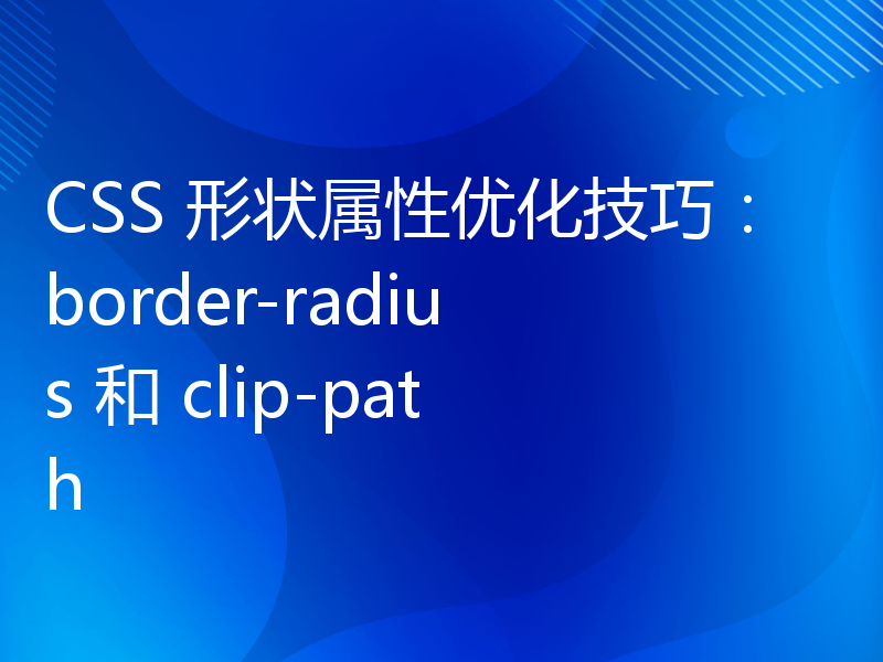 CSS 形状属性优化技巧：border-radius 和 clip-path