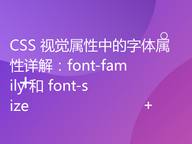 CSS 视觉属性中的字体属性详解：font-family 和 font-size