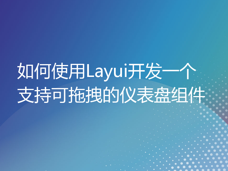 如何使用Layui开发一个支持可拖拽的仪表盘组件