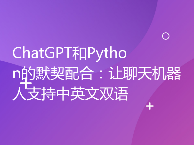 ChatGPT和Python的默契配合：让聊天机器人支持中英文双语