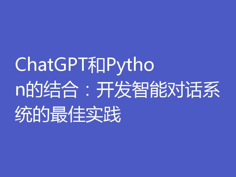 ChatGPT和Python的结合：开发智能对话系统的最佳实践