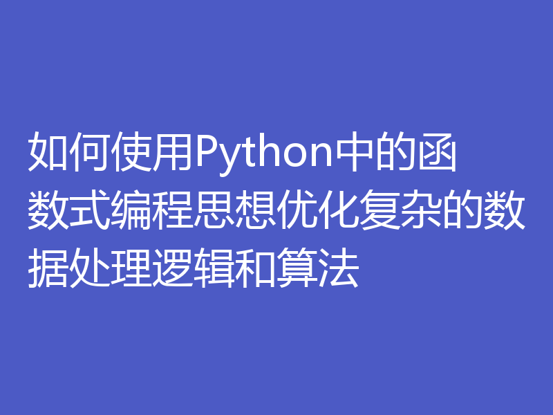 如何使用Python中的函数式编程思想优化复杂的数据处理逻辑和算法