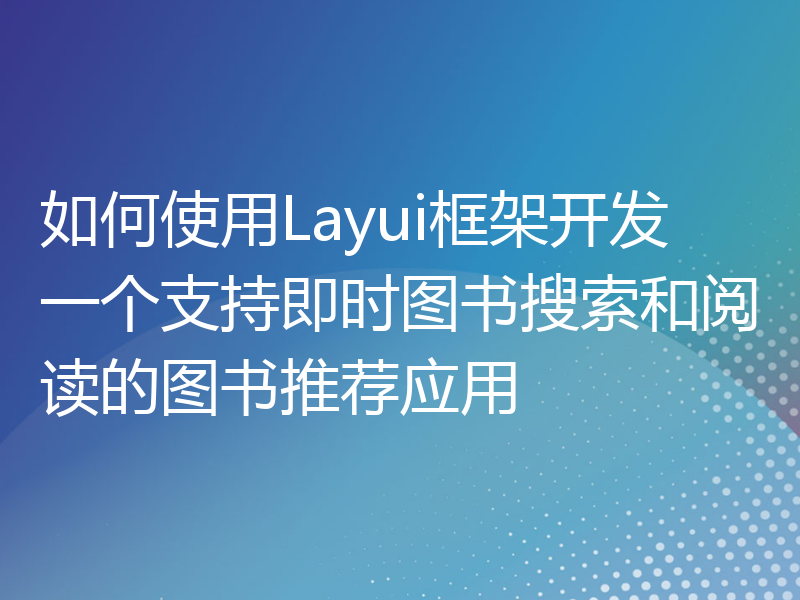如何使用Layui框架开发一个支持即时图书搜索和阅读的图书推荐应用