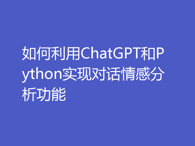 如何利用ChatGPT和Python实现对话情感分析功能