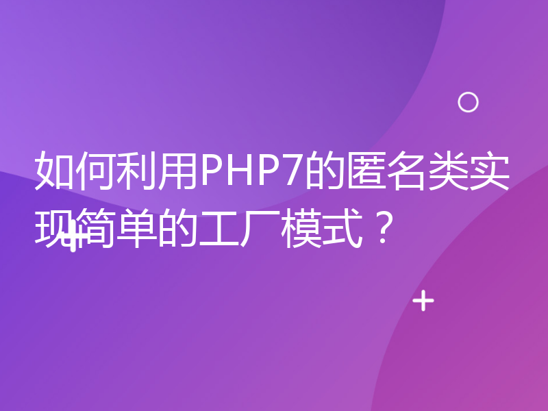如何利用PHP7的匿名类实现简单的工厂模式？