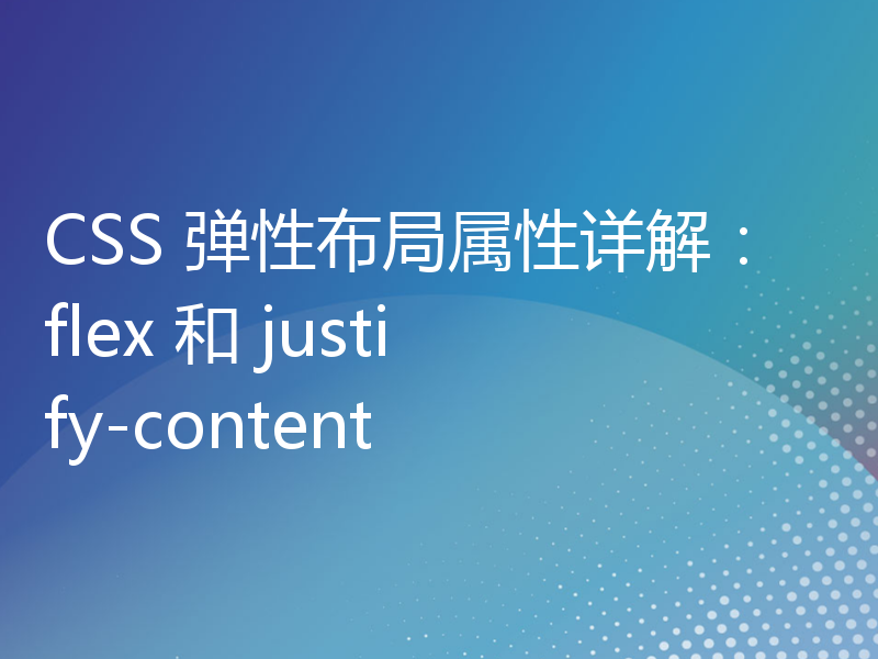CSS 弹性布局属性详解：flex 和 justify-content