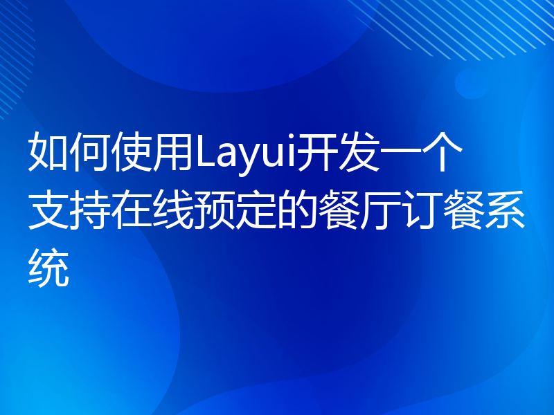 如何使用Layui开发一个支持在线预定的餐厅订餐系统
