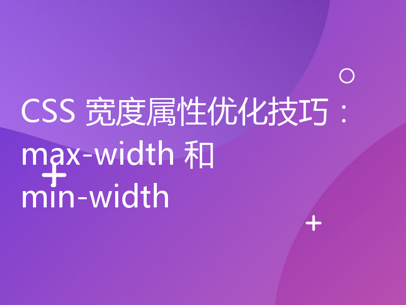 CSS 宽度属性优化技巧：max-width 和 min-width